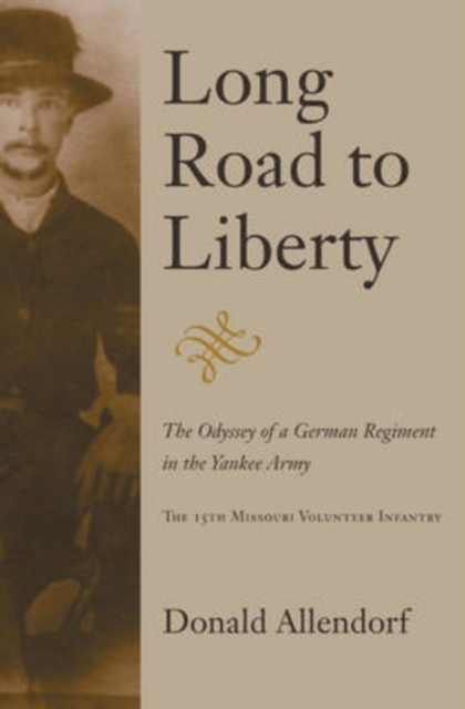 Long Road to Liberty : The Odyssey of a German Regiment in the Yankee Army the 15th Missouri Volunteer Infantry, Hardback Book