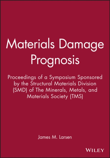 Materials Damage Prognosis : Proceedings of a Symposium Sponsored by the Structural Materials Division (SMD) of The Minerals, Metals, and Materials Society (TMS), Digital Book