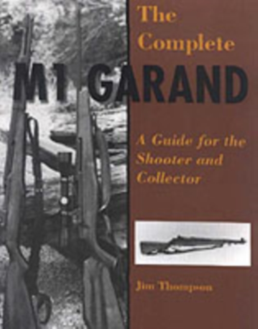 The Complete M1 Garand : A Guide for the Shooter and Collector, Paperback Book