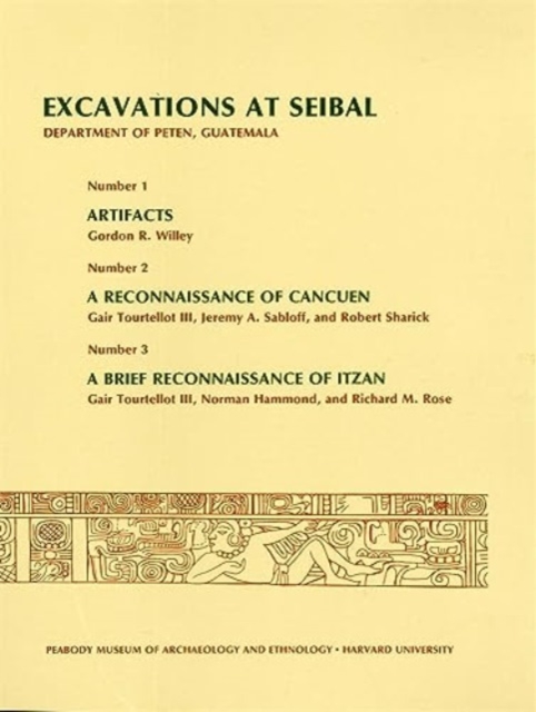 Excavations at Seibal, Department of Peten, Guatemala : 1. Artifacts. 2. A Reconnaissance of Cancuen. 3. A Brief Reconnaissance of Itzan II, Paperback / softback Book