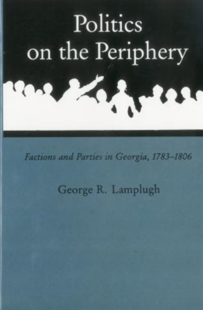 Politics On The Periphery : Factions and Parties in Georgia, 1783-1806, Hardback Book