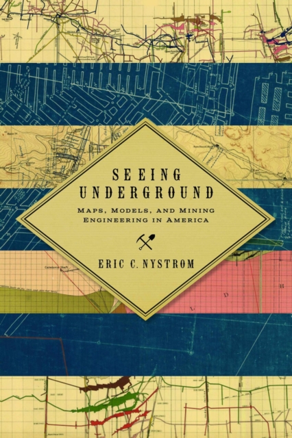 Seeing Underground : Maps, Models, and Mining Engineering in America, Hardback Book