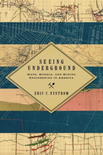 Seeing Underground : Maps, Models, and Mining Engineering in America, EPUB eBook