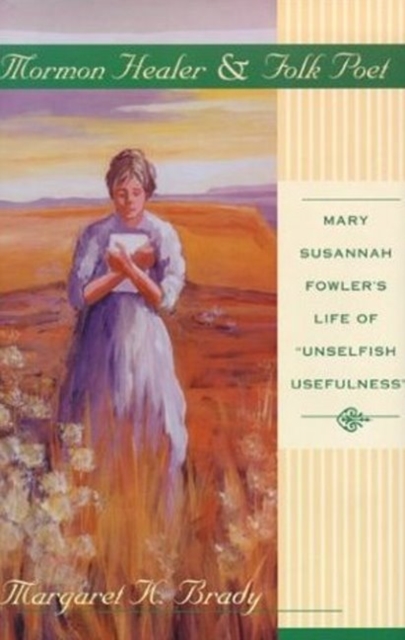 Mormon Healer Folk Poet : Mary Susannah Fowler's Life of 'Unselfish Usefulness', Hardback Book