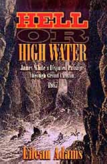Hell Or High Water : James White's Disputed Passage through Grand Canyon, 1867, Paperback / softback Book