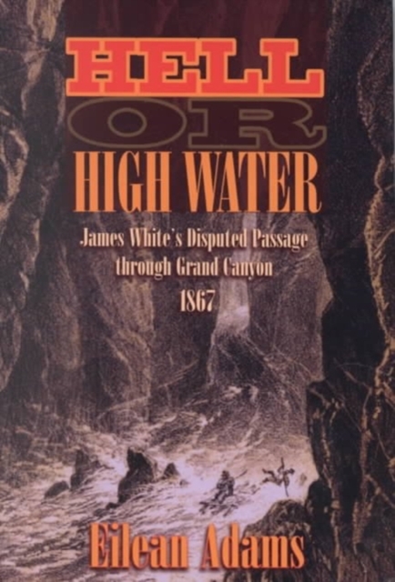 Hell Or High Water : James White's Disputed Passage through Grand Canyon, 1867, Hardback Book
