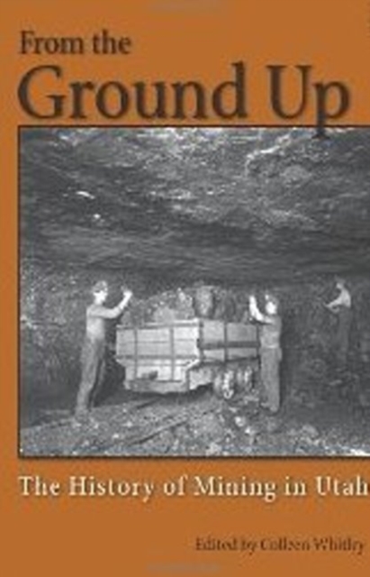 From the Ground Up : A History of Mining in Utah, Hardback Book