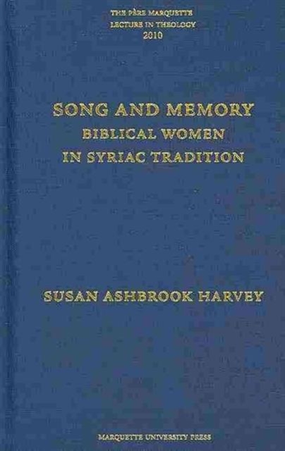 Song and Memory : Biblical Women in Syriac Tradition (The Pere Marquette Lecture in Theology, 2010), Hardback Book