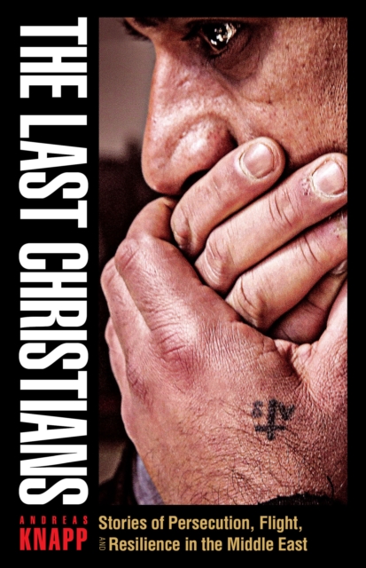 The Last Christians : Stories of Persecution, Flight, and Resilience in the Middle East, Paperback / softback Book