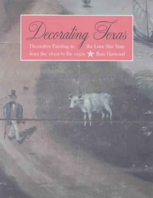 Decorating Texas : Decorative Painting in the Lone Star State from the 1850s to the 1950s, Paperback / softback Book