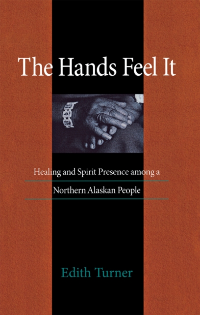 Hands Feel It : Healing and Spirit Presence among a Northern Alaskan People, Hardback Book