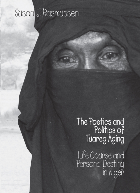 The Poetics and Politics of Tuareg Aging : Life Course and Personal Destiny in Niger, Hardback Book