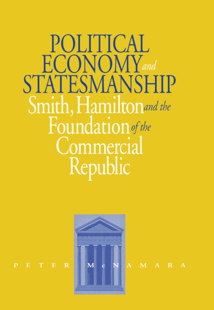 Political Economy and Statesmanship : Smith, Hamilton, and the Foundation of the Commercial Republic, Hardback Book