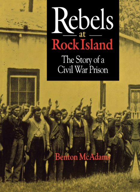 Rebels at Rock Island : The Story of a Civil War Prison, Hardback Book