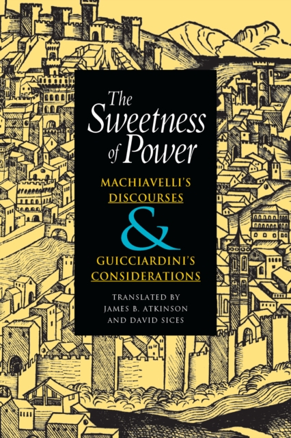 The Sweetness of Power : Machiavelli's Discourses and Guicciardini's Considerations, Hardback Book