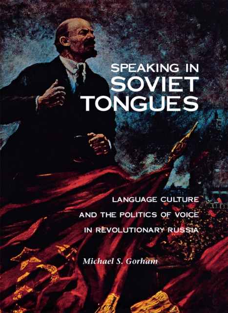 Speaking in Soviet Tongues : Language Culture and the Politics of Voice in Revolutionary Russia, Hardback Book