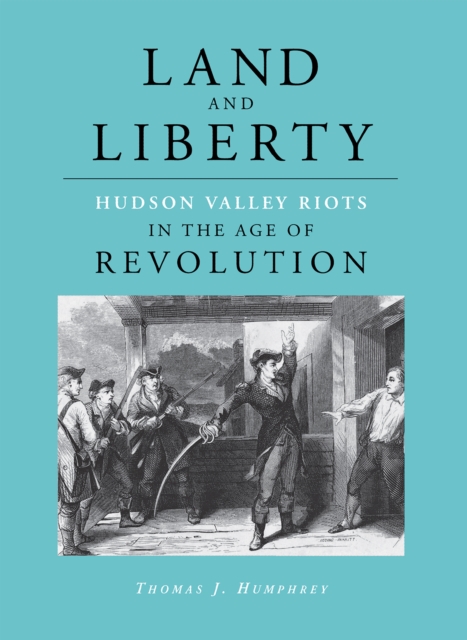 Land and Liberty : Hudson Valley Riots in the Age of Revolution, Hardback Book