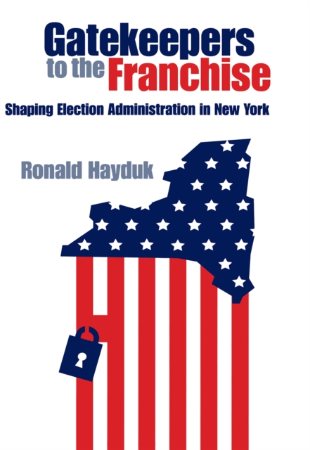 Gatekeepers to the Franchise : Shaping Election Administration in New York, Hardback Book