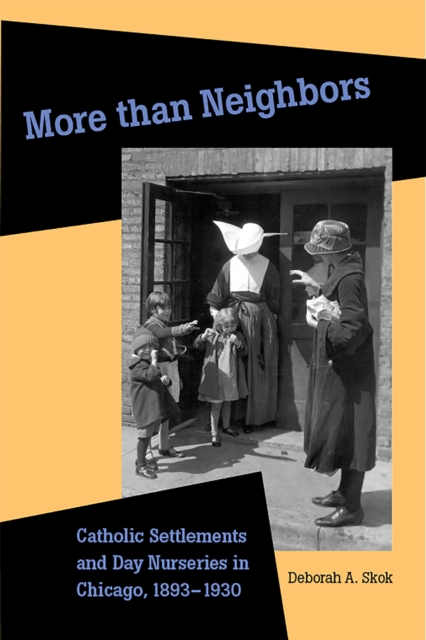 More than Neighbors : Catholic Settlements and Day Nurseries in Chicago, 1893–1930, Hardback Book