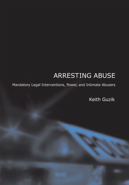 Arresting Abuse : Mandatory Legal Interventions, Power, and Intimate Abusers, Hardback Book