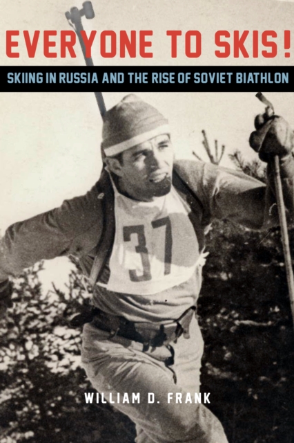 Everyone to Skis! : Skiing in Russia and the Rise of Soviet Biathlon, Hardback Book