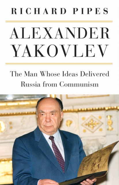 Alexander Yakovlev : The Man Whose Ideas Delivered Russia from Communism, Hardback Book