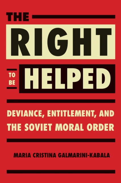 The Right to Be Helped : Deviance, Entitlement, and the Soviet Moral Order, Hardback Book