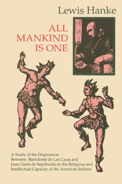 All Mankind is One : A Study of the Disputation Between Bartolome de Las Casas and Juan Gines de Sepulveda in 1550 on the Intellectual and Religious Capacity of the American Indian, Paperback / softback Book