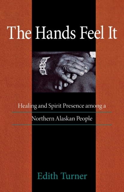 Hands Feel It : Healing and Spirit Presence among a Northern Alaskan People, Paperback / softback Book