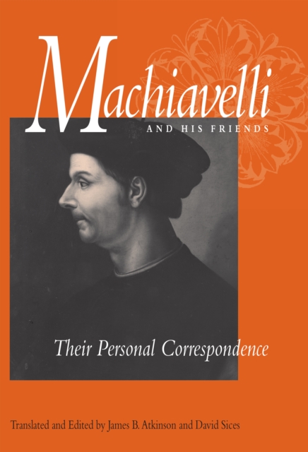 Machiavelli and His Friends : Their Personal Correspondence, Paperback / softback Book