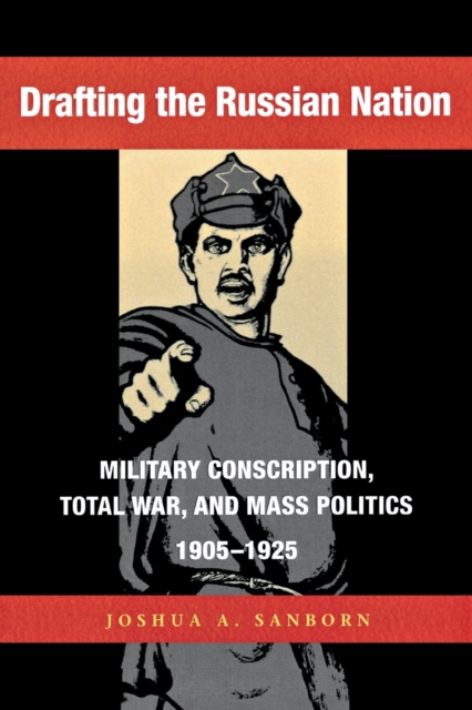 Drafting the Russian Nation : Military Conscription, Total War, and Mass Politics, 1905–1925, Paperback / softback Book