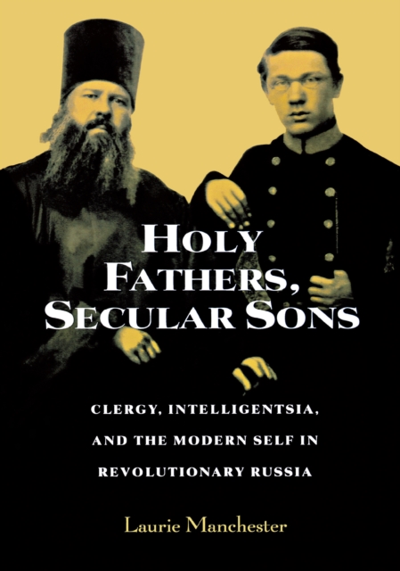 Holy Fathers, Secular Sons : Clergy, Intelligentsia, and the Modern Self in Revolutionary Russia, Paperback / softback Book