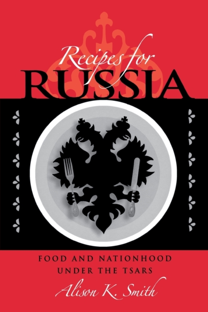 Recipes for Russia : Food and Nationhood under the Tsars, Paperback / softback Book