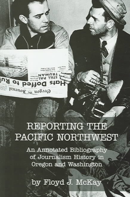 Reporting the Pacific Northwest : An Annotated Bibliography of Journalism History in Oregon and Washington, Paperback / softback Book