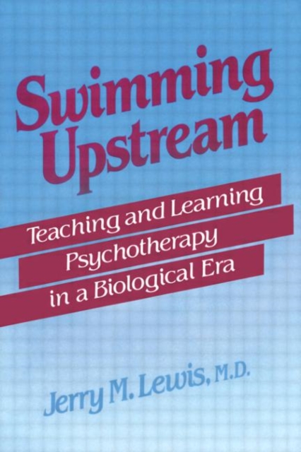 Swimming Upstream : Teaching and Learning Psychotherapy in a Biological Era, Hardback Book