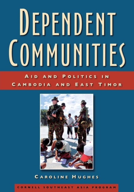 Dependent Communities : Aid and Politics in Cambodia and East Timor, Hardback Book