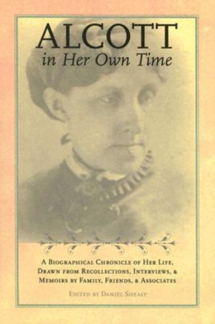 Alcott in Her Own Time : A Biographical Chronicle of Her LIfe, Drawn from Recollections, Interviews, and Memoirs by Family,, Paperback / softback Book