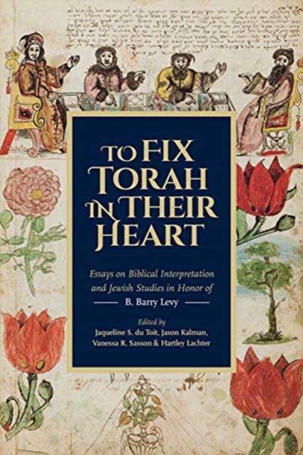 To Fix Torah in Their Hearts : Essays on Biblical Interpretation and Jewish Studies in Honor of B. Barry Levy, Hardback Book