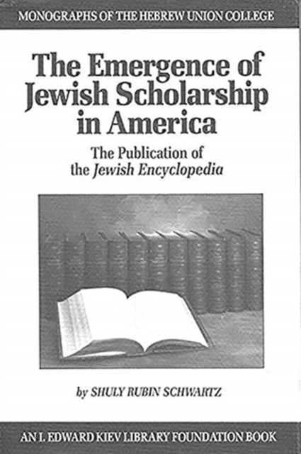 The Emergence of Jewish Scholarship in America : The Publication of the Jewish Encyclopedia, Hardback Book