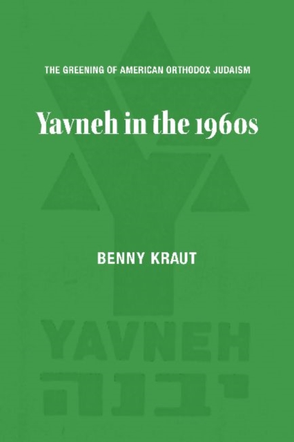 The Greening of American Orthodox Judaism : Yavneh in the 1960s, Hardback Book