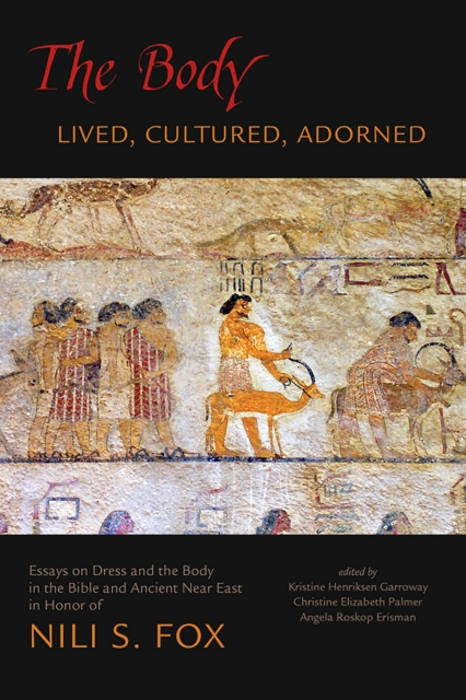 The Body : Lived, Cultured, Adorned: Essays on Dress and the Body in the Bible and Ancient Near East in Honor of Nili S. Fox, PDF eBook