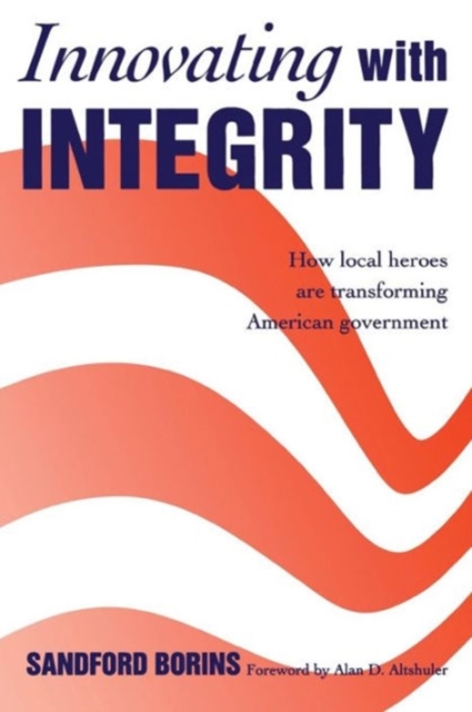 Innovating with Integrity : How Local Heroes Are Transforming American Government, Paperback / softback Book