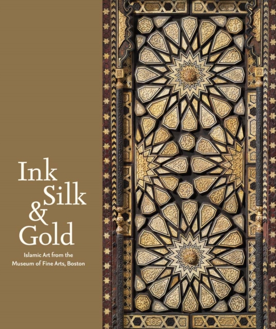 Ink Silk & Gold : Islamic Art from the Museum of Fine Arts, Boston, Hardback Book