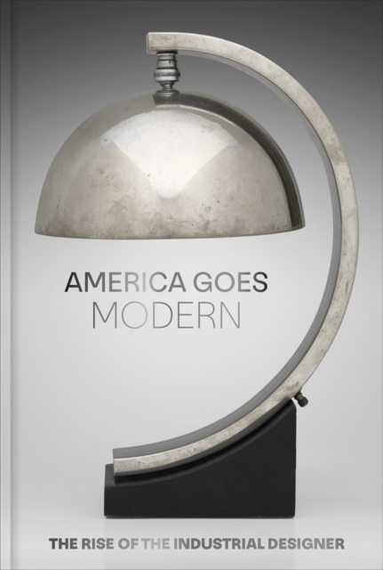 America Goes Modern : The Rise of the Industrial Designer, Hardback Book