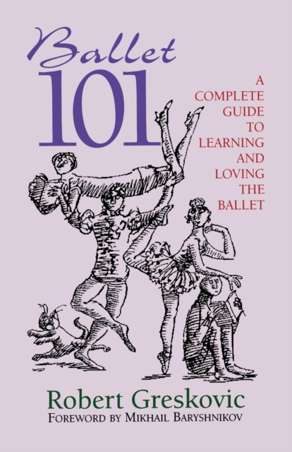Ballet 101 : A Complete Guide to Learning and Loving the Ballet, Paperback / softback Book