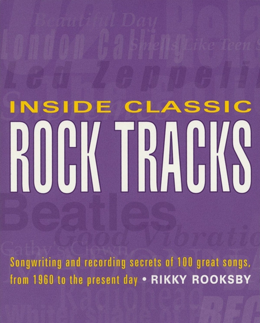 Inside Classic Rock Tracks : Songwriting and Recording Secrets of 100 Great Songs from 1960 to the Present Day, Paperback / softback Book