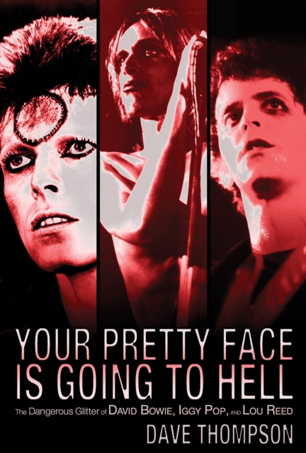 Your Pretty Face Is Going to Hell : The Dangerous Glitter of David Bowie, Iggy Pop and Lou Reed, Paperback / softback Book