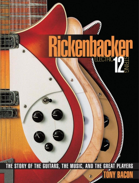 Rickenbacker Electric 12-String : The Story of the Guitars, the Music, and the Great Players, Paperback / softback Book