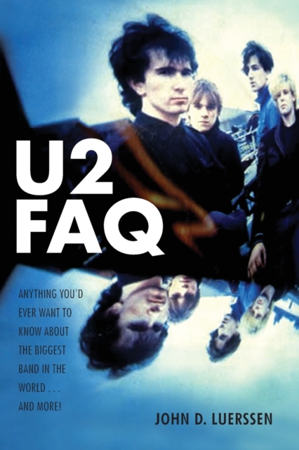 U2 FAQ : Anything You'd Ever Want to Know About the Biggest Band in the World...And More!, Paperback / softback Book