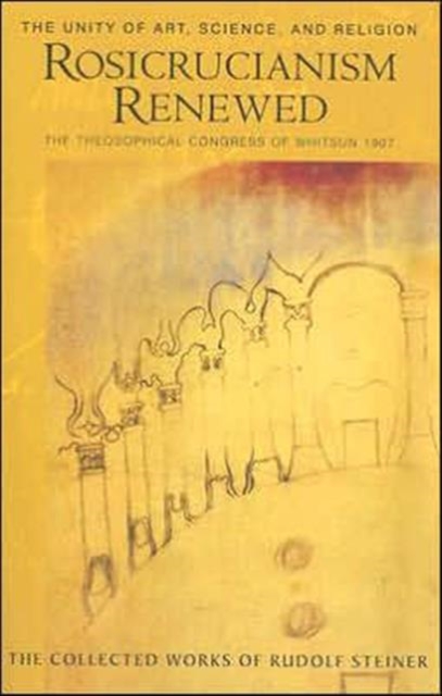 Rosicrucianism Renewed : The Unity of Art, Science and Religion.  The Theosophical Congress of Whitsun 1907, Paperback / softback Book
